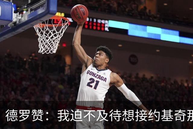 德罗赞：我迫不及待想接约基奇那些神奇的背传！